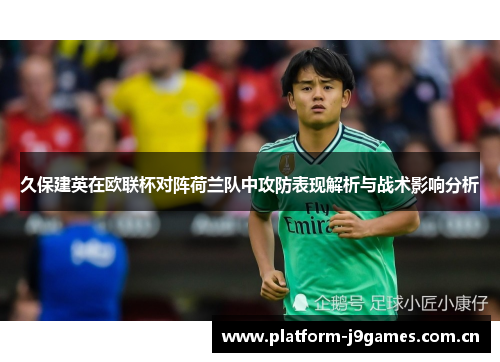 久保建英在欧联杯对阵荷兰队中攻防表现解析与战术影响分析 久保建英在欧联杯对阵荷兰队中攻防表现解析与战术影响分析