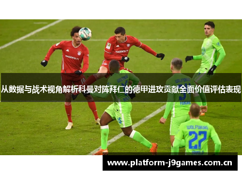 从数据与战术视角解析科曼对阵拜仁的德甲进攻贡献全面价值评估表现 从数据与战术视角解析科曼对阵拜仁的德甲进攻贡献全面价值评估表现
