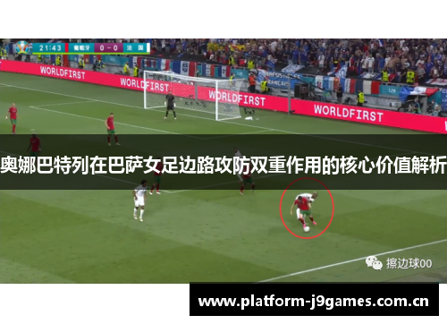 奥娜巴特列在巴萨女足边路攻防双重作用的核心价值解析