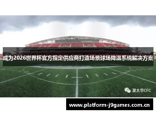 成为2026世界杯官方指定供应商打造场景球场降温系统解决方案 成为2026世界杯官方指定供应商打造场景球场降温系统解决方案