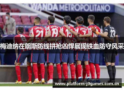 梅迪纳在朗斯防线拼抢凶悍展现铁血防守风采 梅迪纳在朗斯防线拼抢凶悍展现铁血防守风采