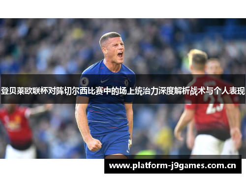 登贝莱欧联杯对阵切尔西比赛中的场上统治力深度解析战术与个人表现 登贝莱欧联杯对阵切尔西比赛中的场上统治力深度解析战术与个人表现